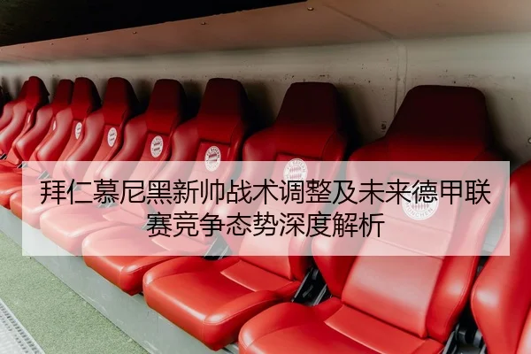 拜仁慕尼黑新帅战术调整及未来德甲联赛竞争态势深度解析